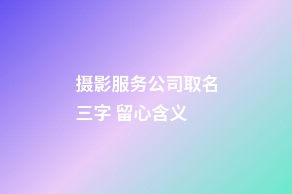 摄影服务公司取名三字 留心含义-第1张-公司起名-玄机派